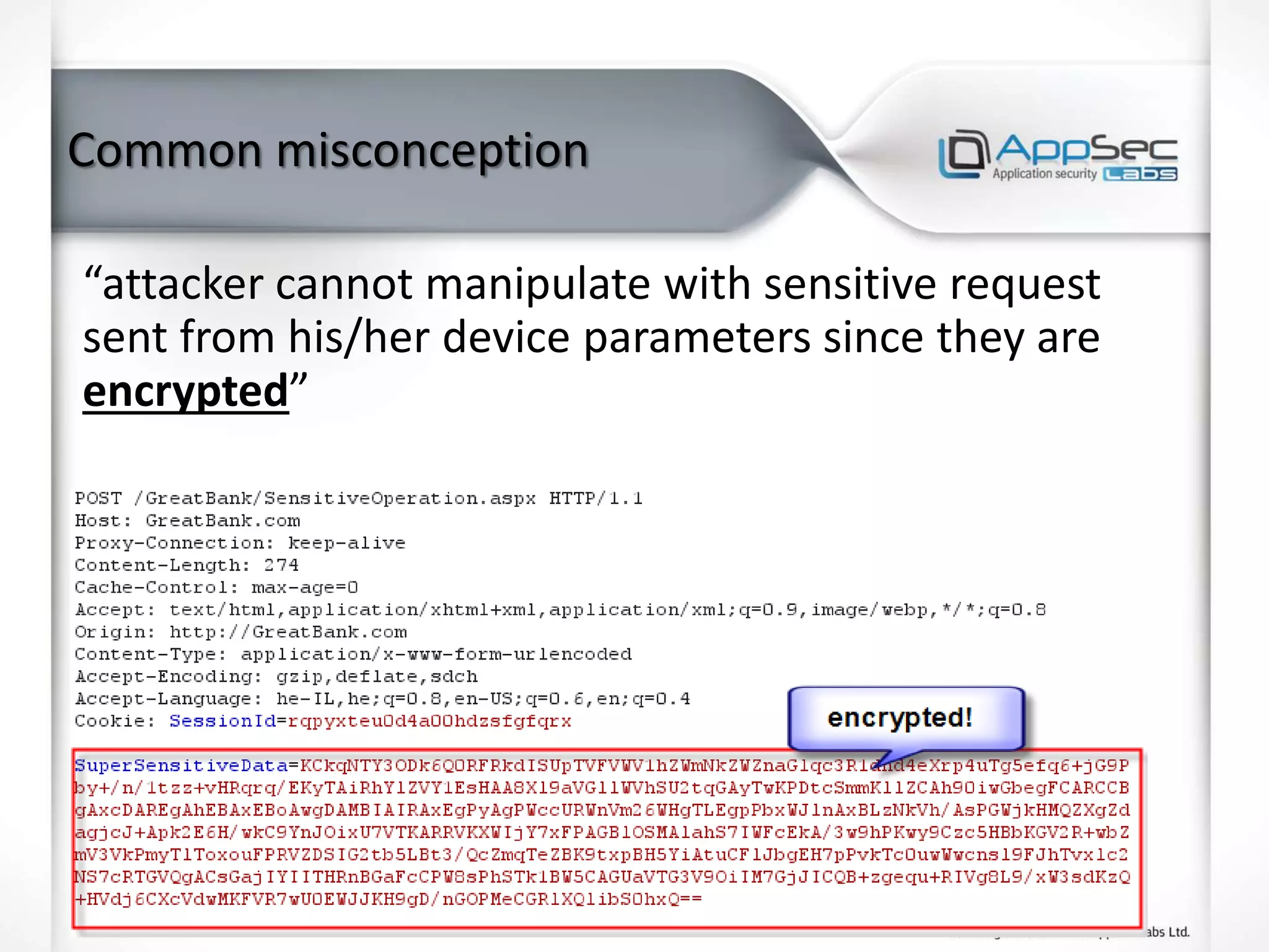 Common misconception
“attacker cannot manipulate with sensitive request
sent from his/her device parameters since they are
encrypted”
 