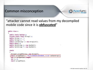 Common misconception
“attacker cannot read values from my decompiled
mobile code since it is obfuscated”
 