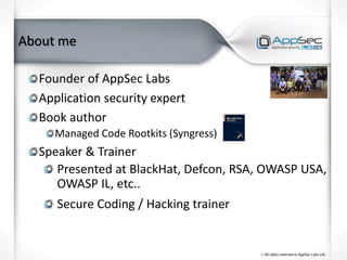 About me
Founder of AppSec Labs
Application security expert
Book author
Managed Code Rootkits (Syngress)
Speaker & Trainer
Presented at BlackHat, Defcon, RSA, OWASP USA,
OWASP IL, etc..
Secure Coding / Hacking trainer
 