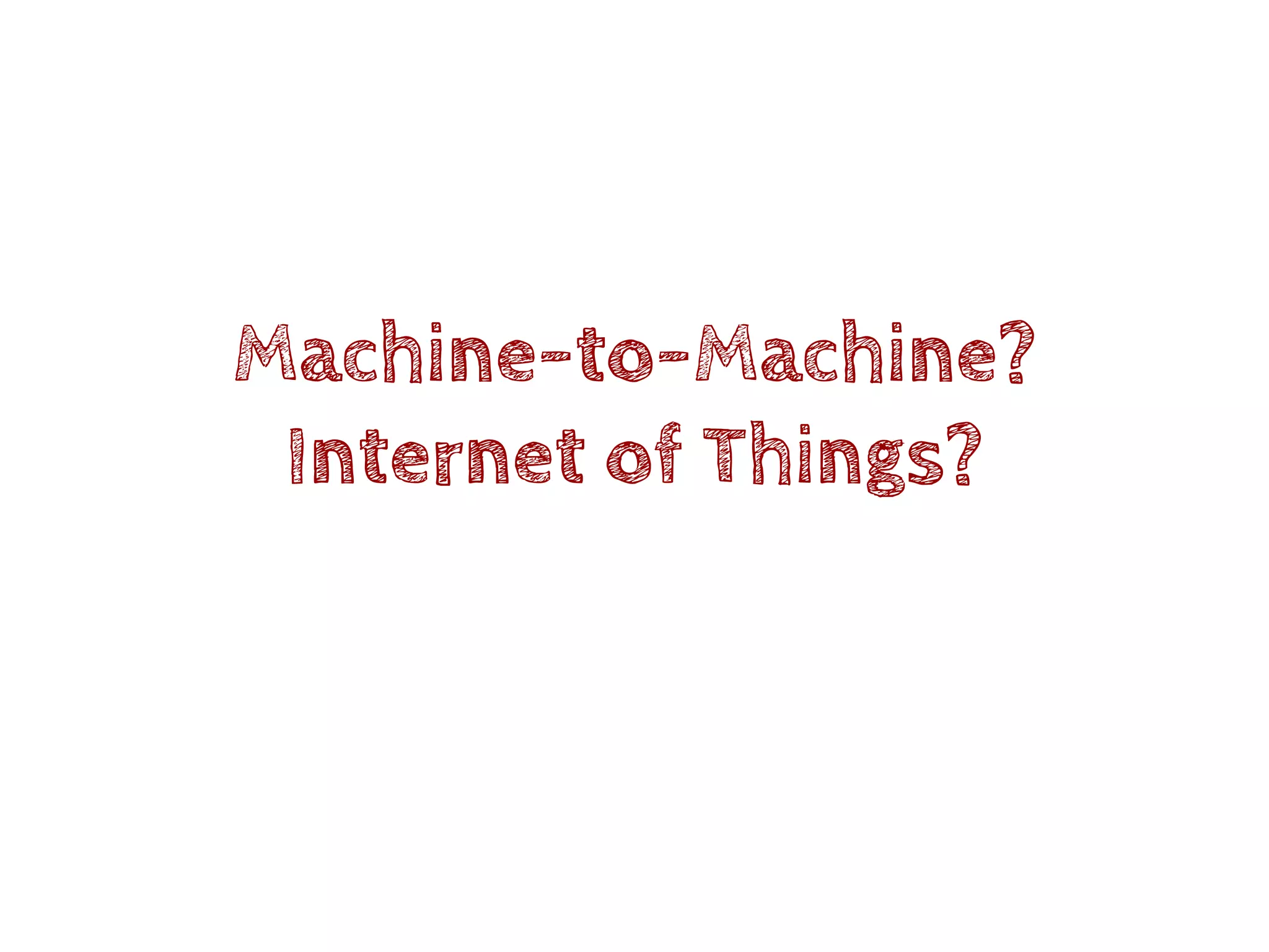 Machine-to-Machine?
Internet of Things?
 