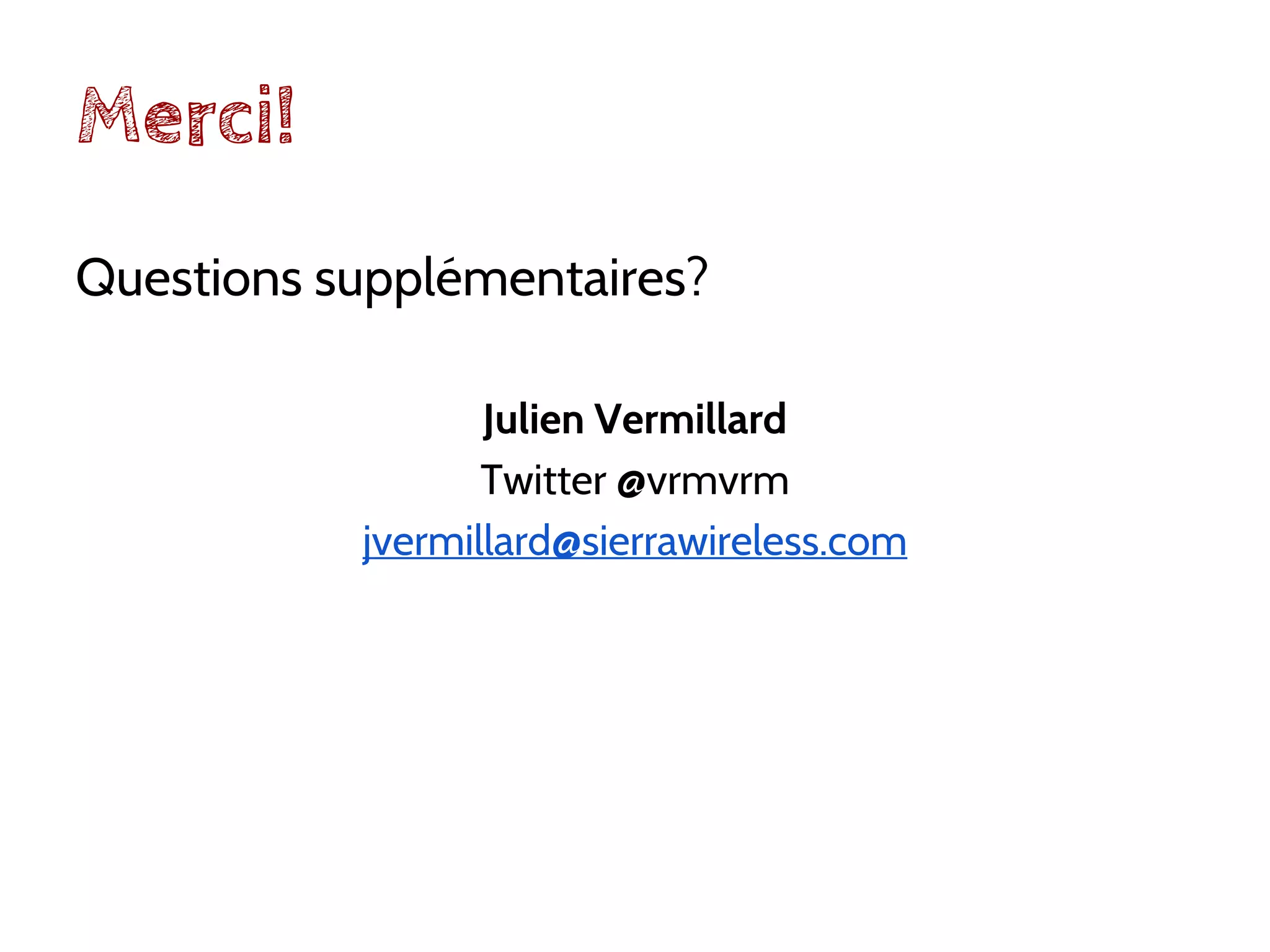 Merci!
Questions supplémentaires?
Julien Vermillard
Twitter @vrmvrm
jvermillard@sierrawireless.com
 