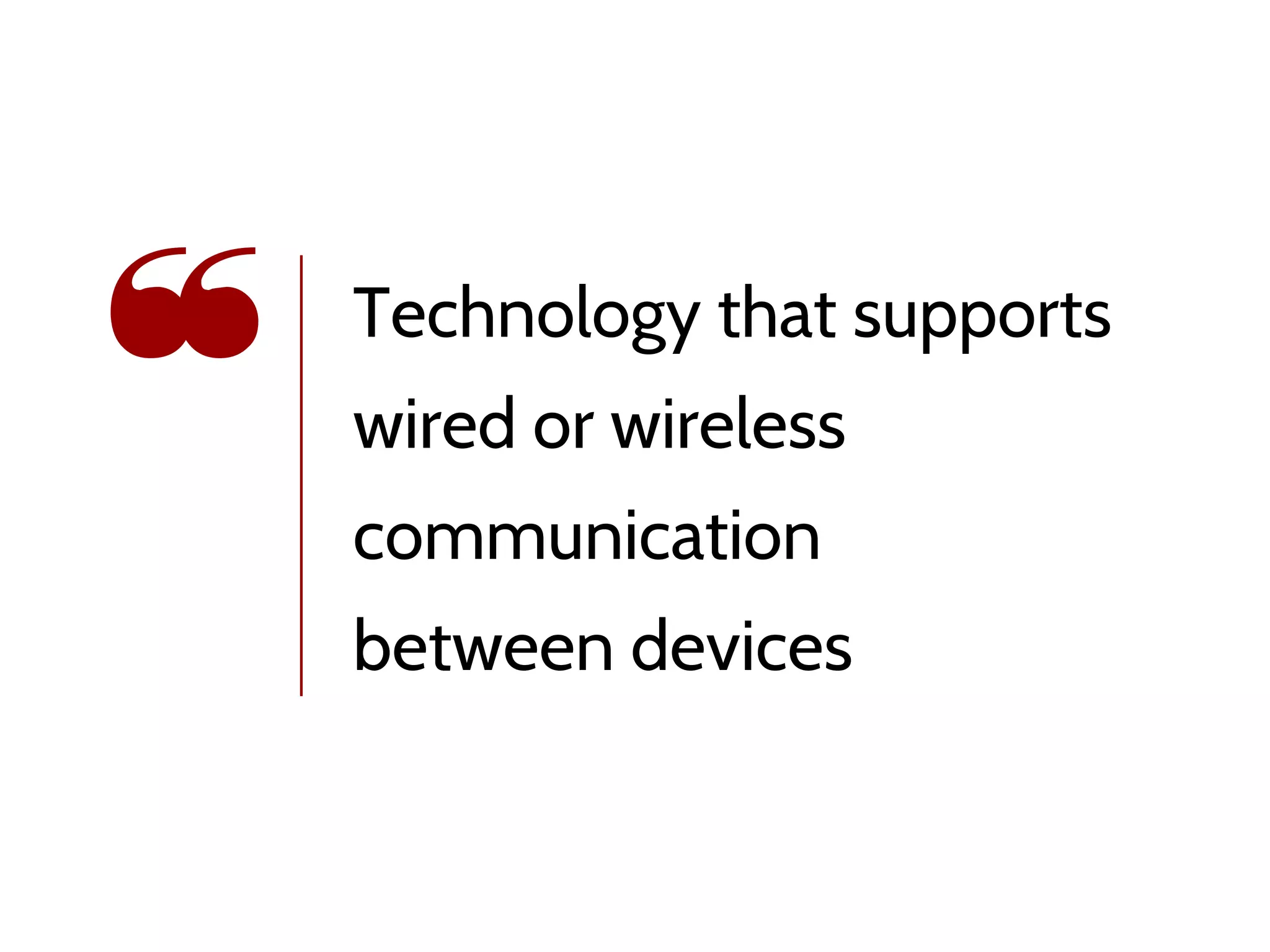Technology that supports
wired or wireless
communication
between devices
❝
 
