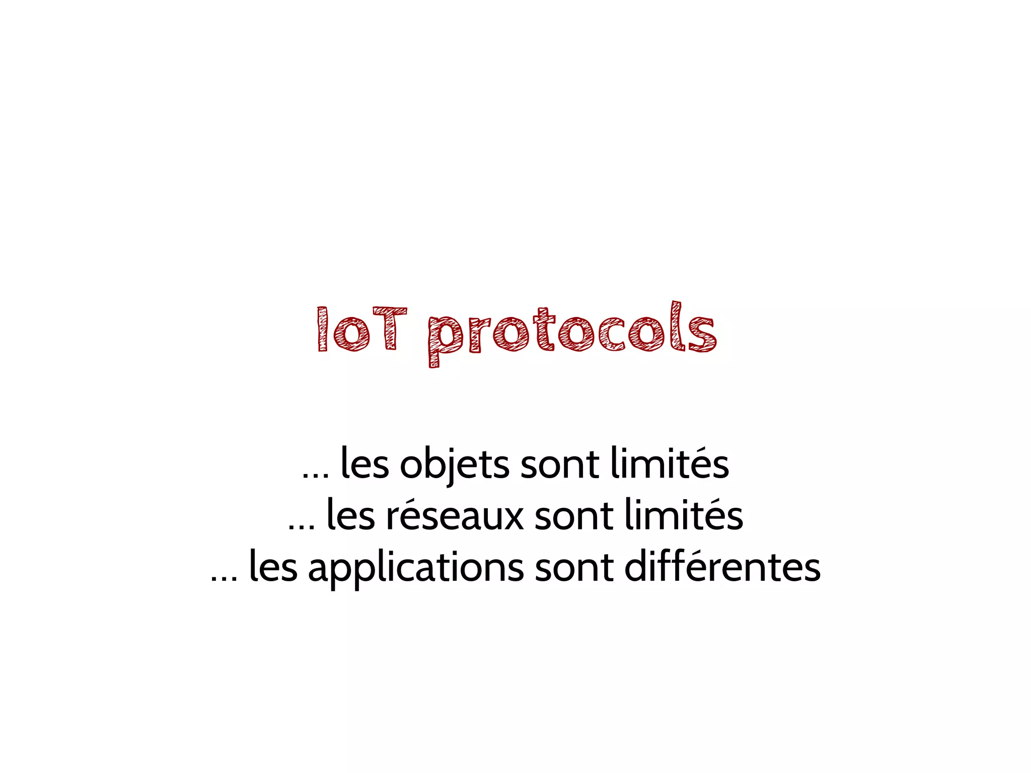 IoT protocols
… les objets sont limités
… les réseaux sont limités
… les applications sont différentes
 