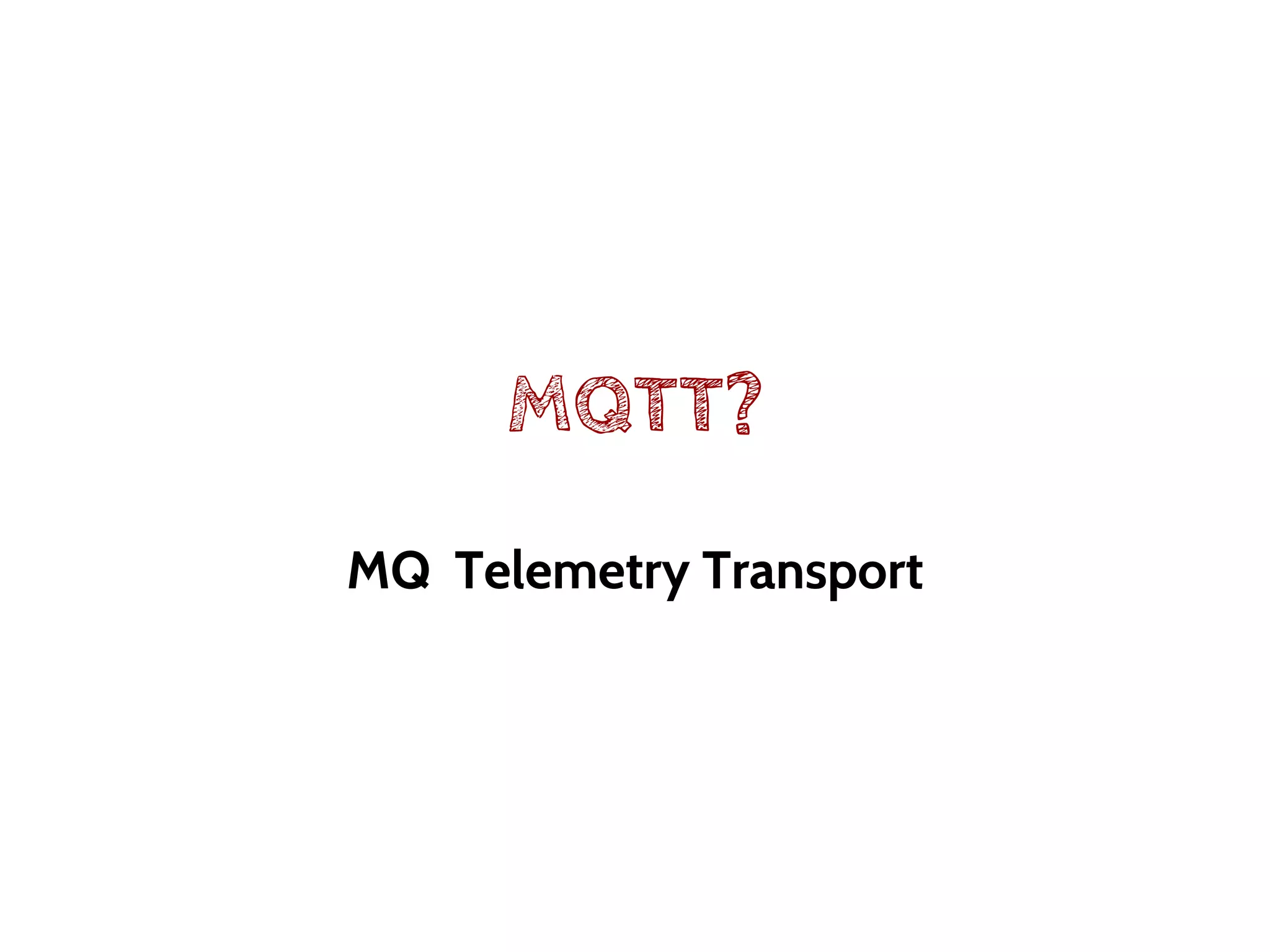 MQTT?
MQ Telemetry Transport
 