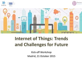 Internet of Things: Trends
and Challenges for Future
Kick-off Workshop
Madrid, 21 October 2015
 