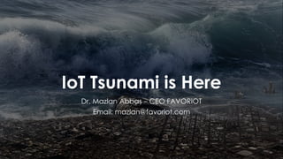 favoriot
IoT Tsunami is Here
Dr. Mazlan Abbas – CEO FAVORIOT
Email: mazlan@favoriot.com
 