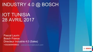 INDUSTRY 4.0 @ BOSCH
IOT TUNISIA
28 AVRIL 2017
Pascal Laurin
Bosch France
Directeur Industrie 4.0 (Sales)
+33(0)608408922 pascal.laurin@bosch.com
 