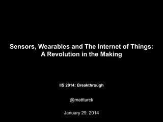 Sensors, Wearables and The Internet of Things:
A Revolution in the Making

IIS 2014: Breakthrough

@mattturck
January 29. 2014

 