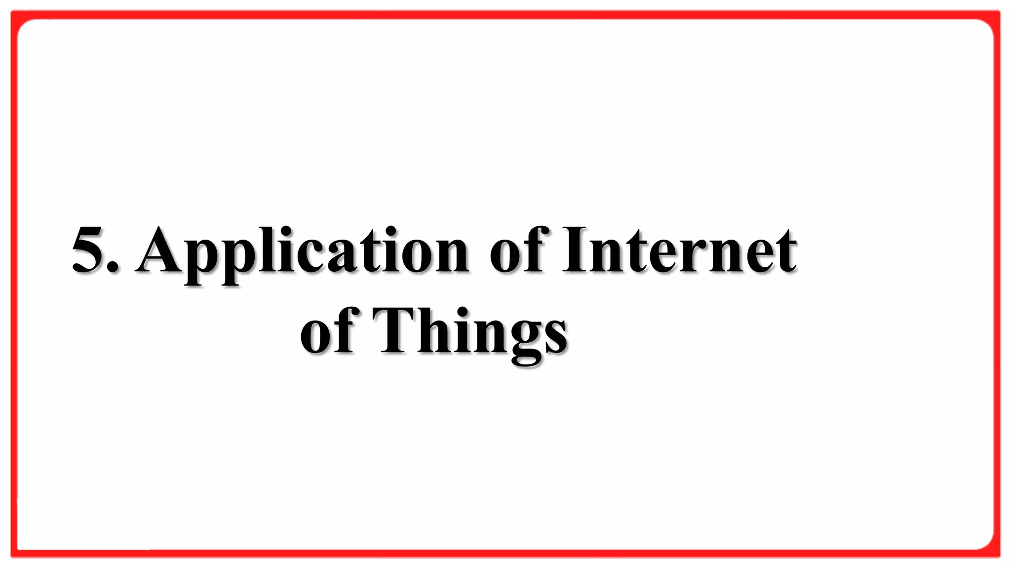 Slide Title
Product A
• Feature 1
• Feature 2
• Feature 3
Product B
• Feature 1
• Feature 2
• Feature 3
5. Application of Internet
of Things
 