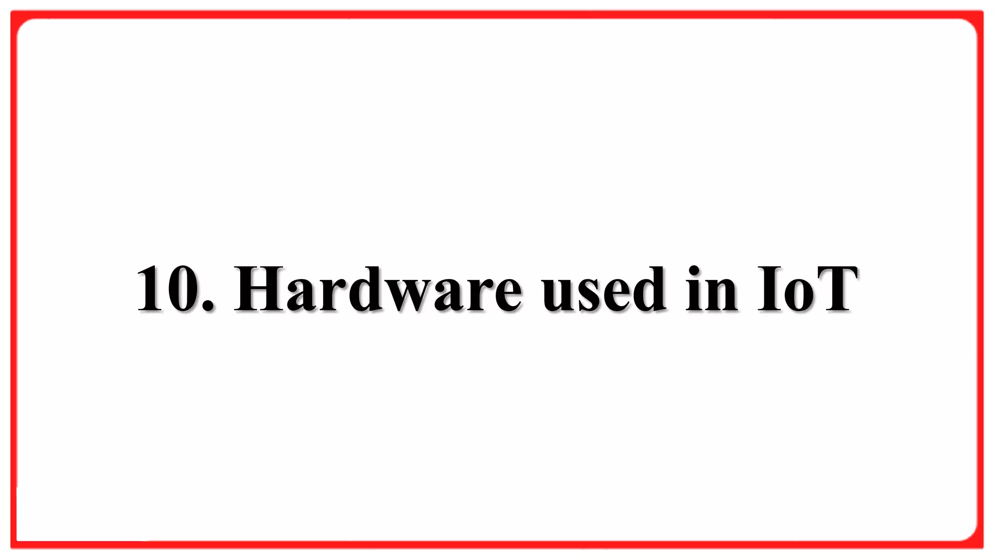 Slide Title
Product A
• Feature 1
• Feature 2
• Feature 3
Product B
• Feature 1
• Feature 2
• Feature 3
10. Hardware used in IoT
 