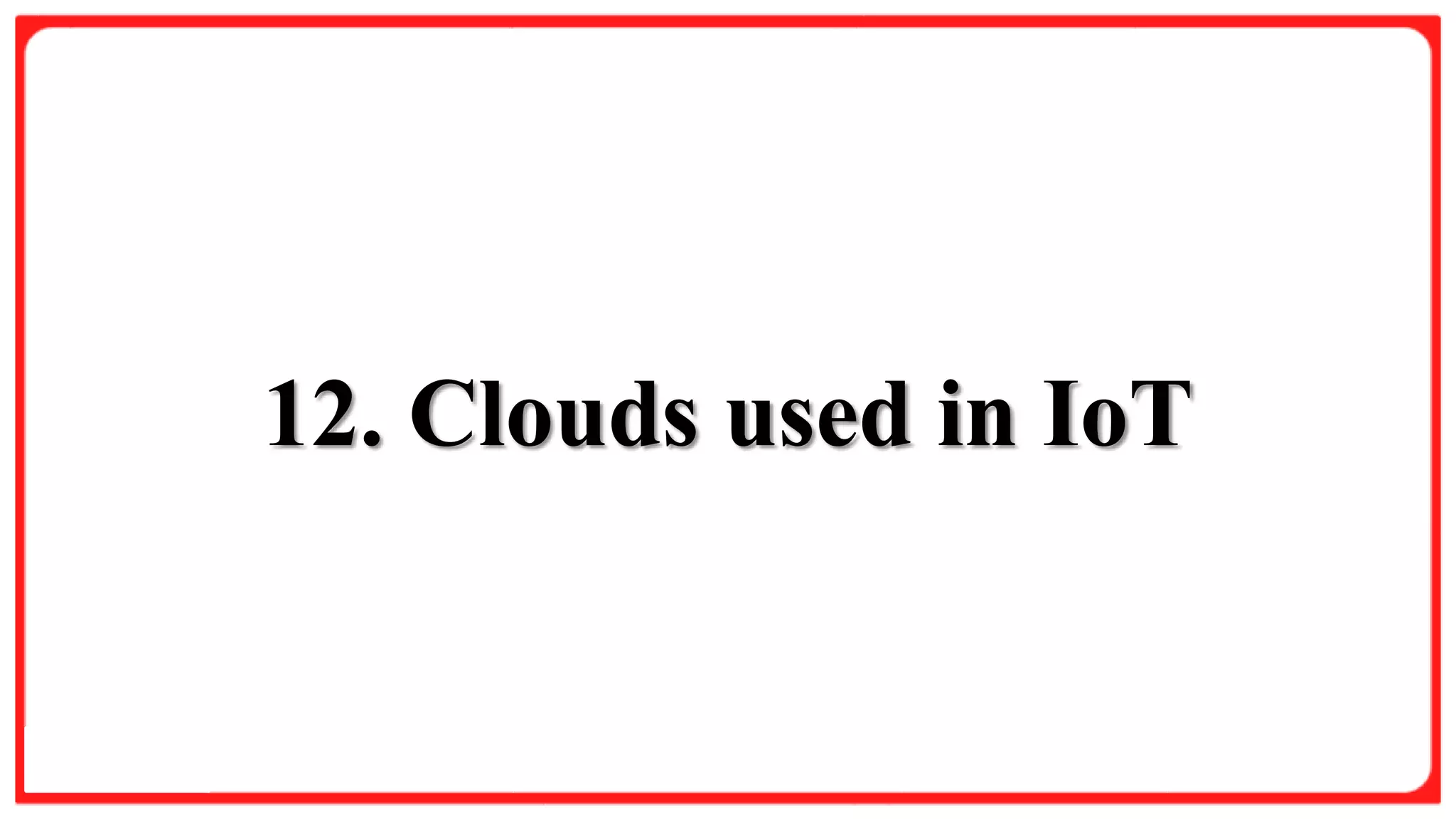 Slide Title
Product A
• Feature 1
• Feature 2
• Feature 3
Product B
• Feature 1
• Feature 2
• Feature 3
12. Clouds used in IoT
 