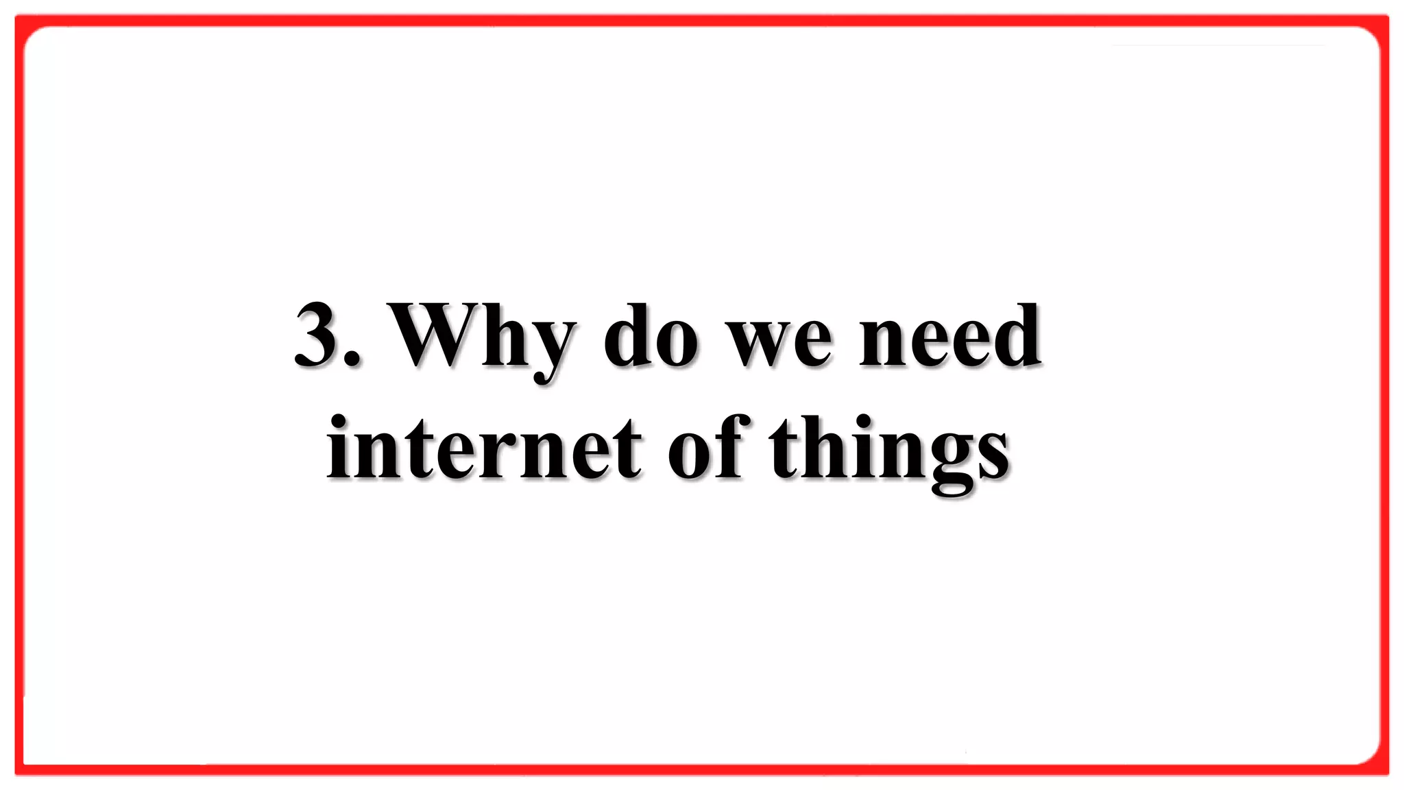 Slide Title
Product A
• Feature 1
• Feature 2
• Feature 3
Product B
• Feature 1
• Feature 2
• Feature 3
3. Why do we need
internet of things
 