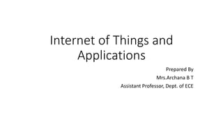 Internet of Things and
Applications
Prepared By
Mrs.Archana B T
Assistant Professor, Dept. of ECE
 
