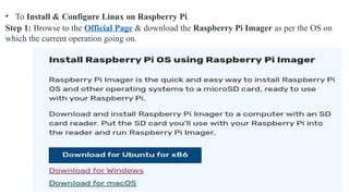 • To Install & Configure Linux on Raspberry Pi.
Step 1: Browse to the Official Page & download the Raspberry Pi Imager as per the OS on
which the current operation going on.
 