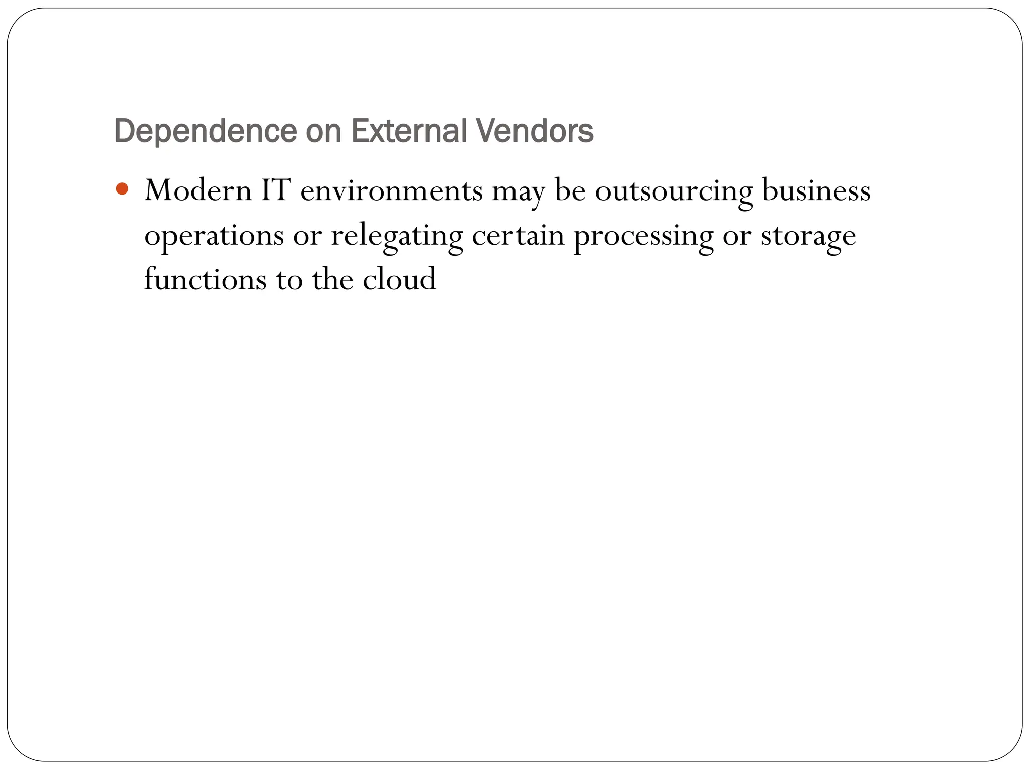 Dependence on External Vendors
 Modern IT environments may be outsourcing business
operations or relegating certain processing or storage
functions to the cloud
 