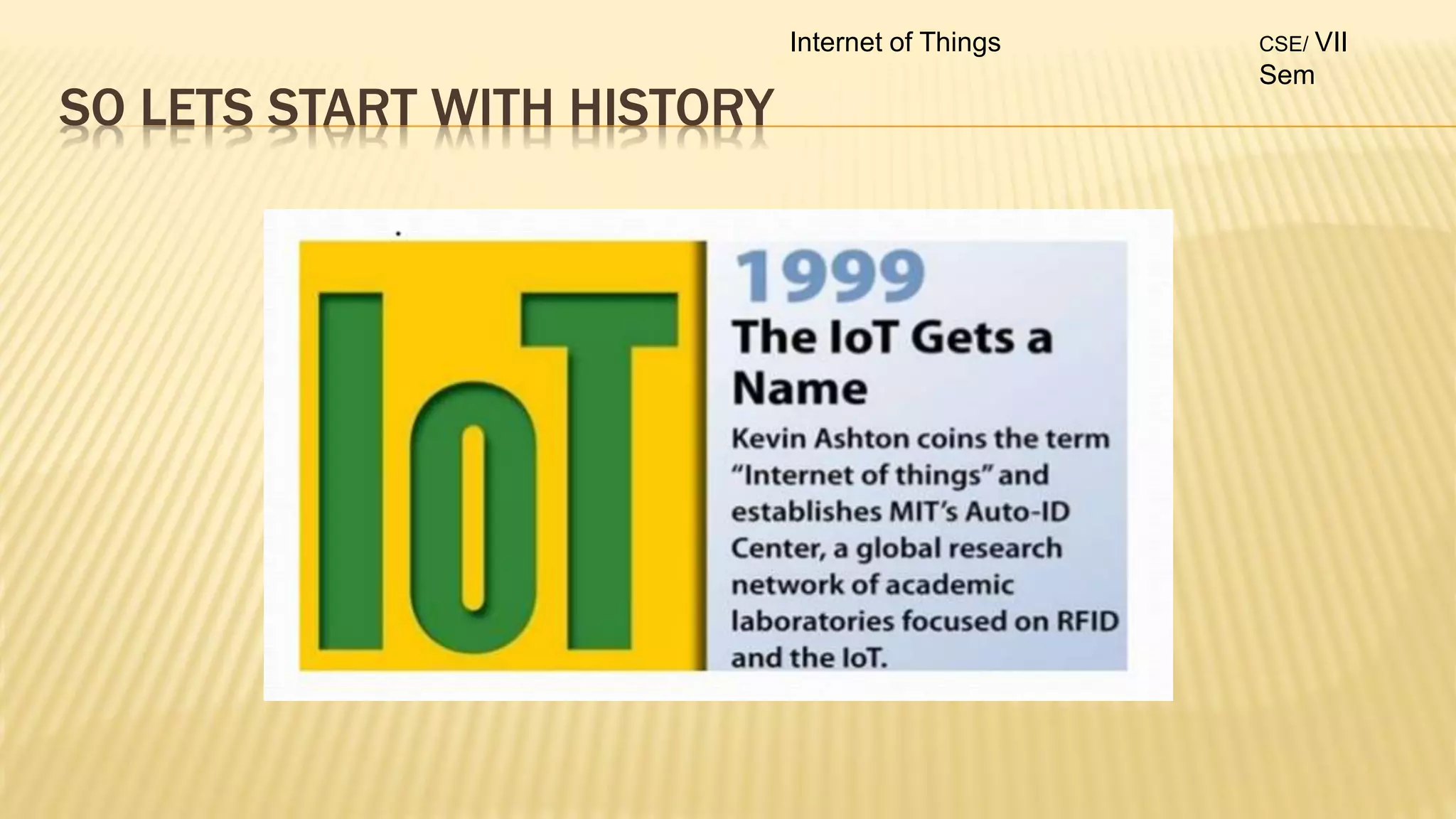 SO LETS START WITH HISTORY
Internet of Things CSE/ VII
Sem
 