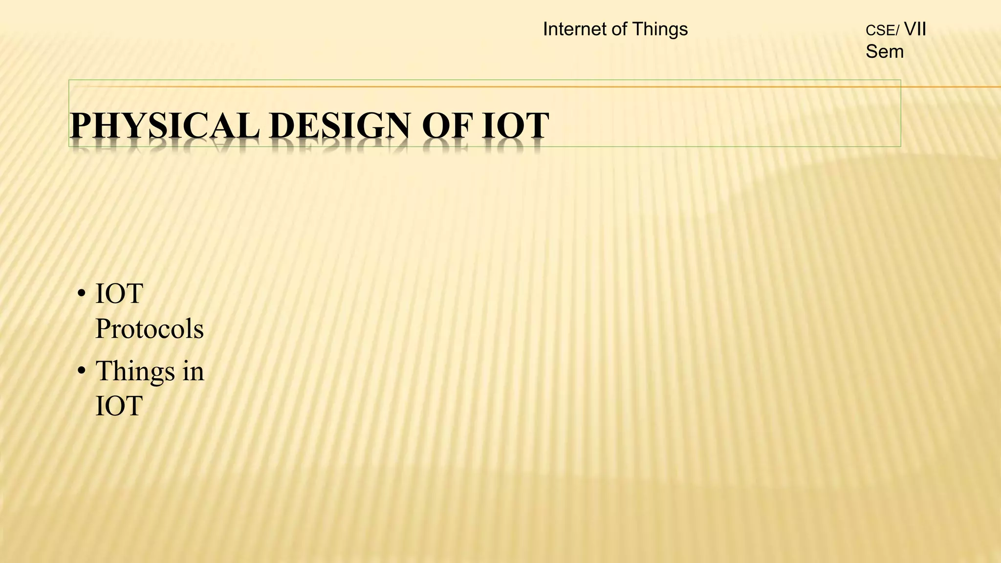 PHYSICAL DESIGN OF IOT
• IOT
Protocols
• Things in
IOT
Internet of Things CSE/ VII
Sem
 