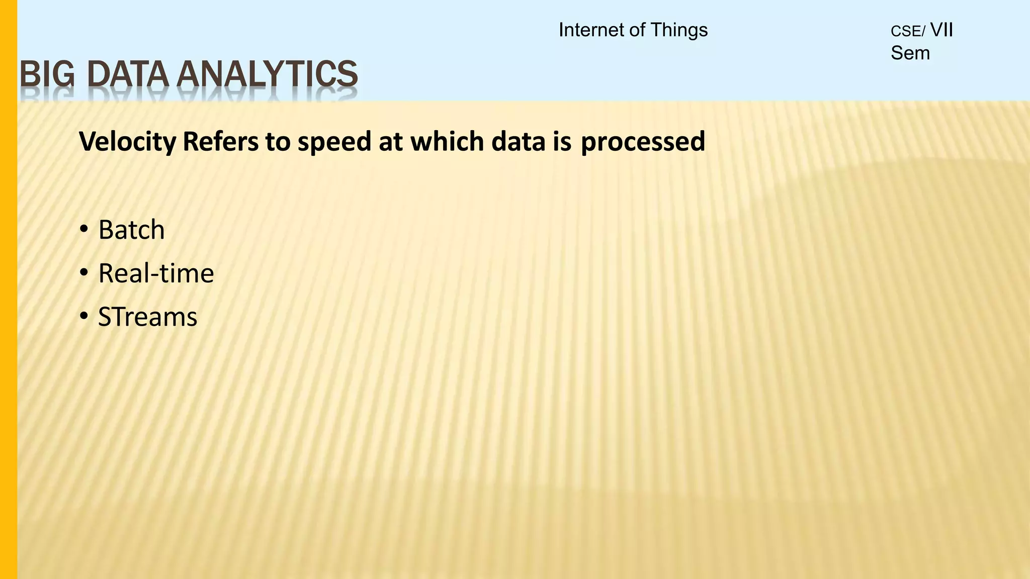 BIG DATA ANALYTICS
Velocity Refers to speed at which data is processed
• Batch
• Real-time
• STreams
Internet of Things CSE/ VII
Sem
 
