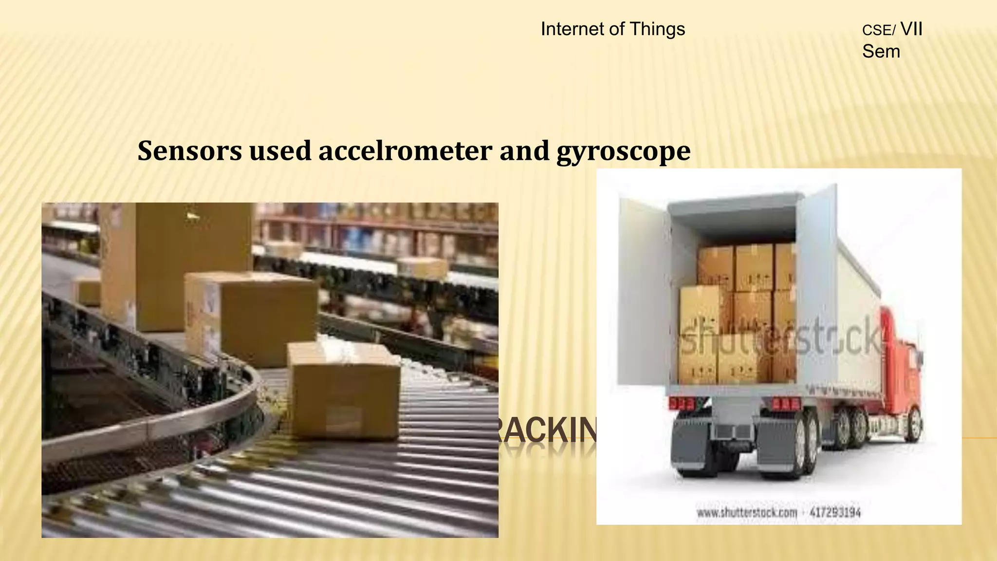 IOT – LEVEL 3 EXAMPLE …TRACKING PACKAGE
HANDLING
Sensors used accelrometer and gyroscope
Internet of Things CSE/ VII
Sem
 