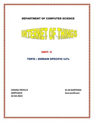 DEPARTMENT OF COMPUTER SCIENCE
UNIT- II
TOPIC : DOMAIN SPECIFIC IoTs
VISHNU PRIYA.R Dr.M.KARTHIKA
20SPCS019 Asst.professor
22-03-2022
 