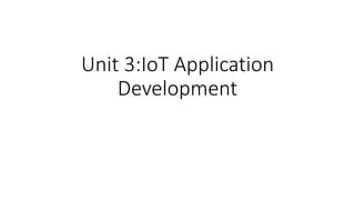 Unit 3:IoT Application
Development
 