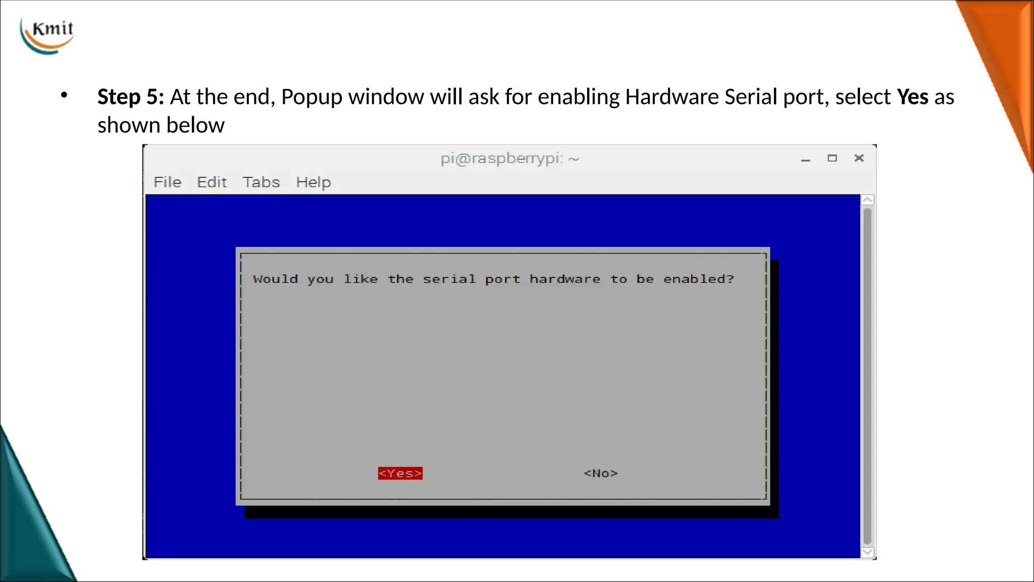 • Step 5: At the end, Popup window will ask for enabling Hardware Serial port, select Yes as
shown below
 