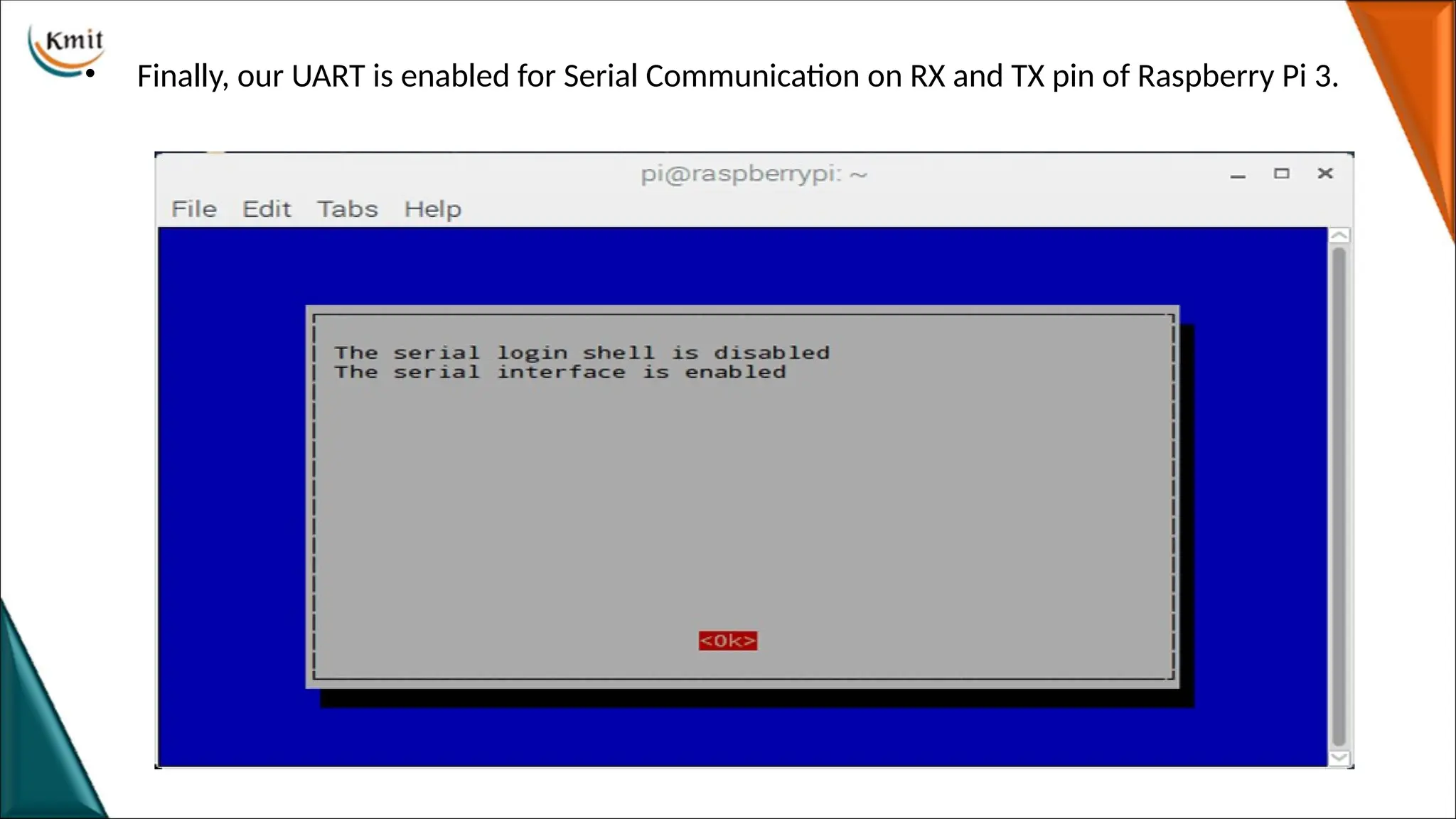 • Finally, our UART is enabled for Serial Communication on RX and TX pin of Raspberry Pi 3.
 