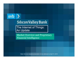 The Internet of Things:
An Update
Market Overview and Proprietary
Financial Intelligence
Note: this is an adopted presentation of one delivered on April 14, 2014
 