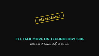 Disclaimer
I’ll Talk more on technology side
with a bit of business stuffs at the end…
 