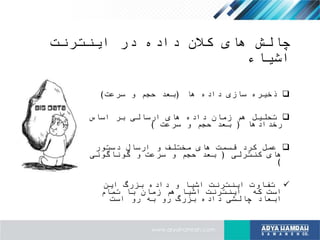 ‫اینترنت‬ ‫در‬ ‫داده‬ ‫کالن‬ ‫های‬ ‫چالش‬
‫اشیاء‬
‫ها‬ ‫داده‬ ‫سازی‬ ‫ذخیره‬(‫سرعت‬ ‫و‬ ‫حجم‬ ‫بعد‬)
‫اساس‬ ‫بر‬ ‫ارسالی‬ ‫های‬ ‫داده‬ ‫زمان‬ ‫هم‬ ‫تحلیل‬
‫رخدادها‬(‫سرعت‬ ‫و‬ ‫حجم‬ ‫بعد‬)
‫دستور‬ ‫ارسال‬ ‫و‬ ‫مختلف‬ ‫های‬ ‫قسمت‬ ‫کرد‬ ‫عمل‬
‫کنترلی‬ ‫های‬(‫گوناگونی‬ ‫و‬ ‫سرعت‬ ‫و‬ ‫حجم‬ ‫بعد‬
)
‫این‬ ‫بزرگ‬ ‫داده‬ ‫و‬ ‫اشیا‬ ‫اینترنت‬ ‫تفاوت‬
‫تمام‬ ‫با‬ ‫زمان‬ ‫هم‬ ‫اشیا‬ ‫اینترنت‬ ‫که‬ ‫است‬
‫است‬ ‫رو‬ ‫به‬ ‫رو‬ ‫بزرگ‬ ‫داده‬ ‫چالشی‬ ‫ابعاد‬
 