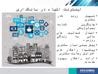 ‫بانکداری‬ ‫در‬ ‫اشیاء‬ ‫اینترنت‬
•‫تسهیل‬‫روند‬‫کار‬
‫مشتری‬
•‫جایگزین‬‫شناسه‬
‫بیولوژیکی‬
•‫اتصال‬‫فعالیت‬‫های‬
‫مالی‬‫به‬‫زندگی‬
‫روزمره‬
•‫پیش‬‫بینی‬‫نیاز‬‫مشتری‬
•‫پیشنهاد‬‫راهکار‬‫های‬
‫افزایش‬‫رضایت‬‫مشتری‬
•‫ارائه‬‫راهکار‬‫بهبود‬
‫خدمات‬
9
 