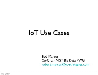 IoT Use Cases
Bob Marcus
Co-Chair NIST Big Data PWG
robert.marcus@et-strategies.com
Thursday, February 2, 17
 