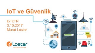 IoT ve Güvenlik
IoTxTR
3.10.2017
Murat Lostar
 