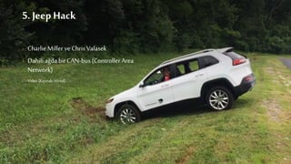 5. Jeep Hack
› Charlie Miller ve Chris Valasek
› Dahili ağda bir CAN-bus (Controller Area
Network)
› Video (Kaynak: Wired)
 