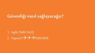 Güvenliği nasıl sağlayacağız?
1. Agile (%80-%20)
2. Yapısal(%99,999)
 
