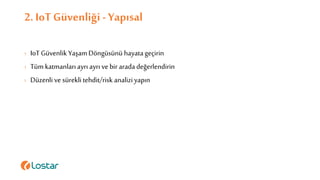 2. IoT Güvenliği - Yapısal
› IoT Güvenlik Yaşam Döngüsünü hayatageçirin
› Tüm katmanlarıayrı ayrı ve bir aradadeğerlendirin
› Düzenli ve süreklitehdit/risk analiziyapın
 