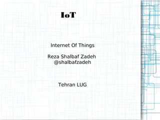 IoT 
Internet Of Things 
Reza Shalbaf Zadeh 
@shalbafzadeh 
Tehran LUG 
 
