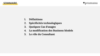 SOMMAIRE
1. Définitions
2. Spécificités technologiques
3. Quelques Cas d'usages
4. La modification des Business Models
5. Le rôle du Consultant
 