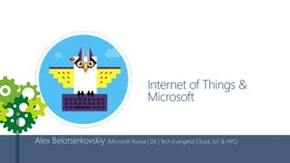 Internet of Things &
Microsoft
Alex Belotserkovskiy {Microsoft Russia | DX | Tech Evangelist Cloud, IoT & HPC}
 
