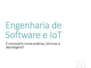Engenharia de
Software e IoT
É necessário novas práticas, técnicas e
abordagens?
 