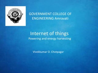 Internet of things
Powering and energy harvesting
GOVERNMENT COLLEGE OF
ENGINEERING Amravati
Vivekkumar O. Chotpagar
 