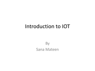 Introduction to IOT
By
Sana Mateen
 