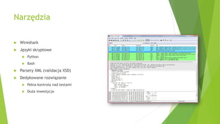 Narzędzia
 Wireshark
 Języki skryptowe
 Python
 Bash
 Parsery XML (validacja XSD)
 Dedykowane rozwiązanie
 Pełna kontrola nad testami
 Duża inwestycja
 