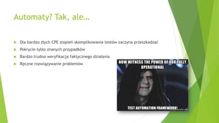 Automaty? Tak, ale…
 Dla bardzo złych CPE stopień skomplikowania testów zaczyna przeszkadzać
 Pokrycie tylko znanych przypadków
 Bardzo trudna weryfikacja faktycznego działania
 Ręczne rozwiązywanie problemów
 