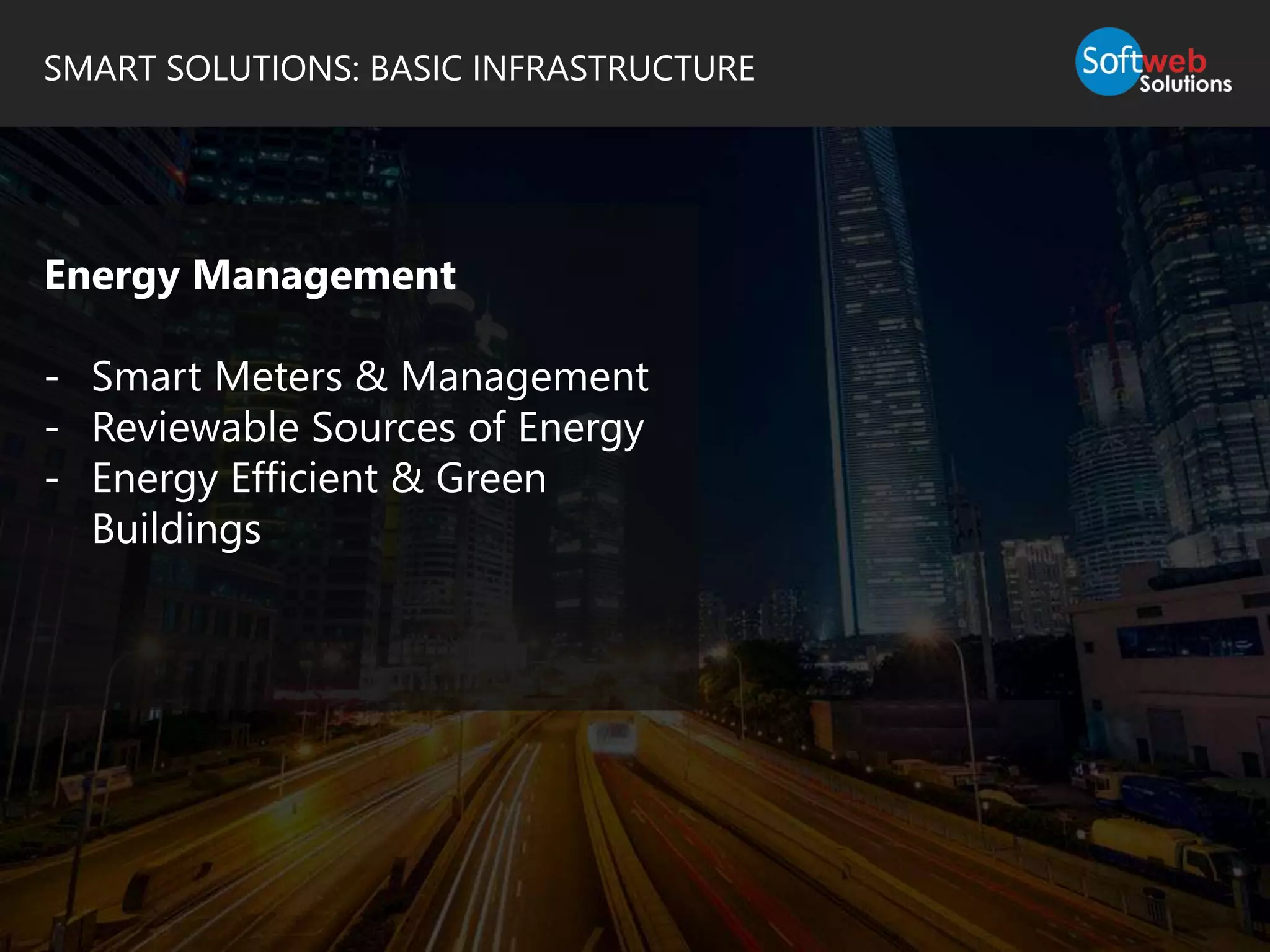 SMART SOLUTIONS: BASIC INFRASTRUCTURE
Energy Management
- Smart Meters & Management
- Reviewable Sources of Energy
- Energy Efficient & Green
Buildings
 