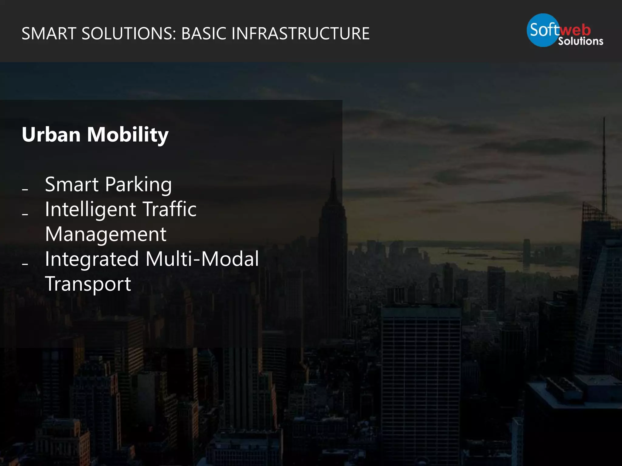 SMART SOLUTIONS: BASIC INFRASTRUCTURE
Urban Mobility
₋ Smart Parking
₋ Intelligent Traffic
Management
₋ Integrated Multi-Modal
Transport
 