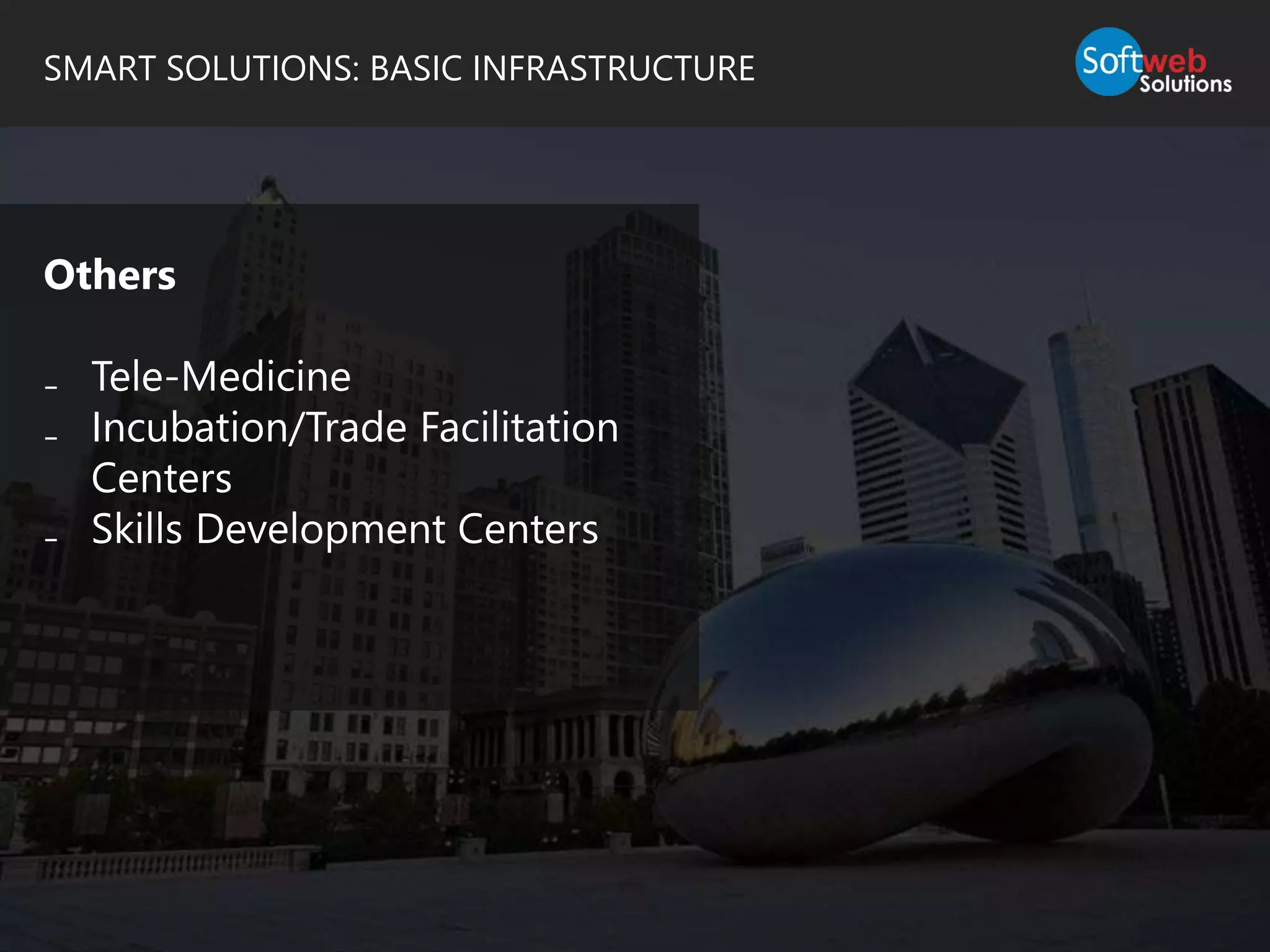 SMART SOLUTIONS: BASIC INFRASTRUCTURE
Others
₋ Tele-Medicine
₋ Incubation/Trade Facilitation
Centers
₋ Skills Development Centers
 