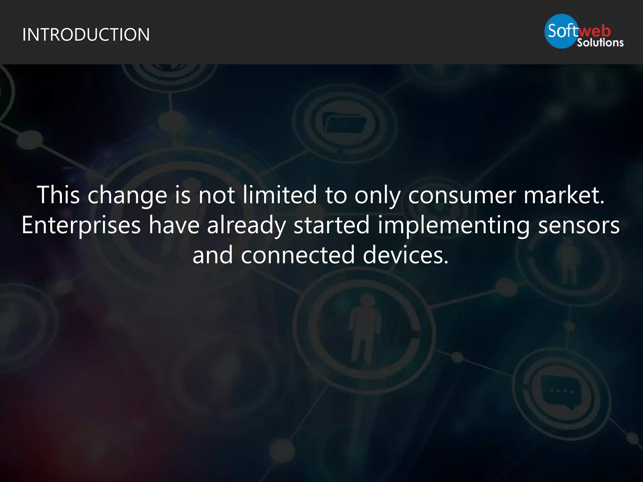 INTRODUCTION
This change is not limited to only consumer market.
Enterprises have already started implementing sensors
and connected devices.
 