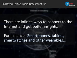 SMART SOLUTIONS: BASIC INFRASTRUCTURE
There are infinite ways to connect to the
Internet and get better insights.
For instance: Smartphones, tablets,
smartwatches and other wearables…
 