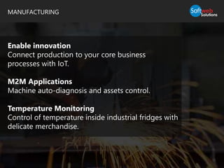 MANUFACTURING
Enable innovation
Connect production to your core business
processes with IoT.
M2M Applications
Machine auto-diagnosis and assets control.
Temperature Monitoring
Control of temperature inside industrial fridges with
delicate merchandise.
 